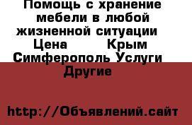 Помощь с хранение мебели в любой жизненной ситуации › Цена ­ 25 - Крым, Симферополь Услуги » Другие   